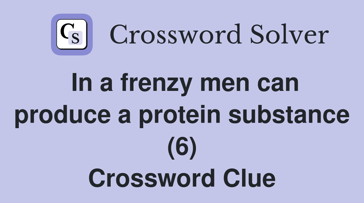 In a frenzy men can produce a protein substance (6) Crossword Clue